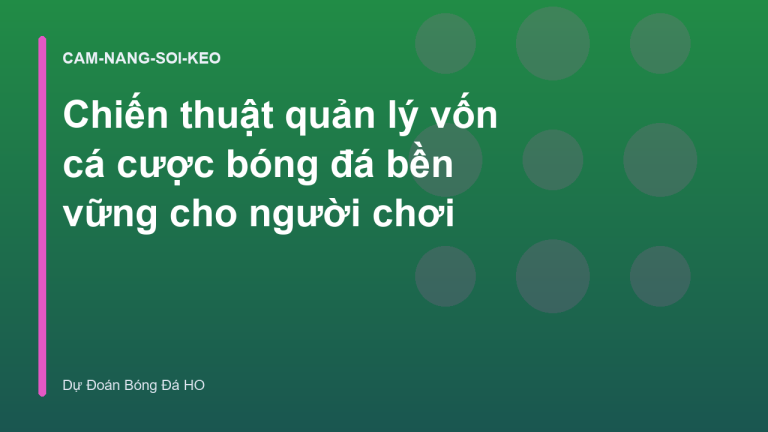 Chiến thuật quản lý vốn cá cược bóng đá bền vững cho người chơi