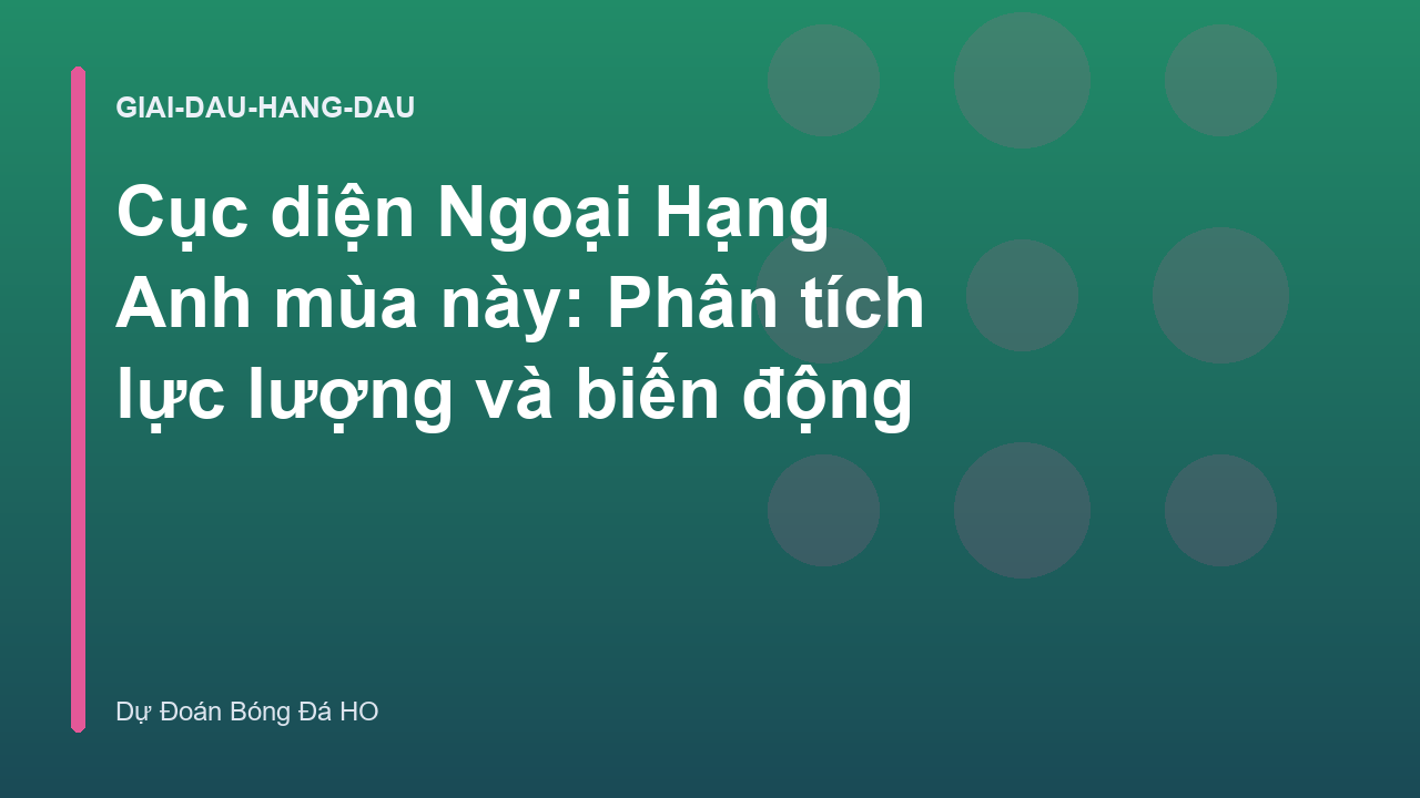 Cục diện Ngoại Hạng Anh mùa này: Phân tích lực lượng và biến động