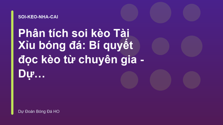 Phân tích soi kèo Tài Xỉu bóng đá: Bí quyết đọc kèo từ chuyên gia - Dự Đoán Bóng Đá HO