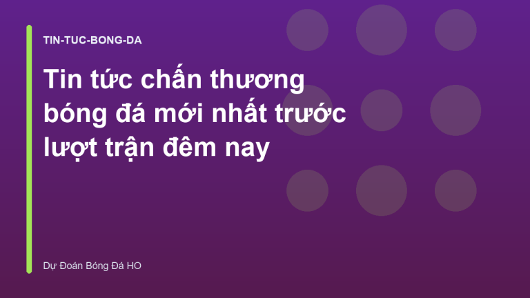 Tin tức chấn thương bóng đá mới nhất trước lượt trận đêm nay